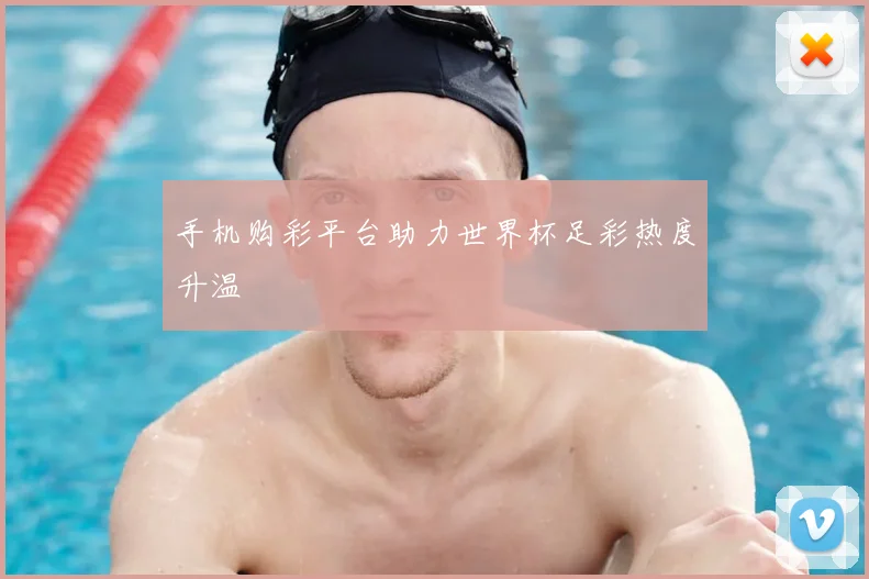 手机购彩平台助力世界杯足彩热度升温