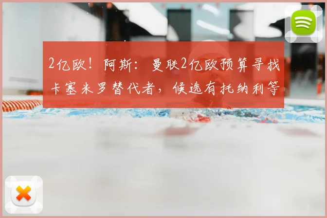 2亿欧！阿斯：曼联2亿欧预算寻找卡塞米罗替代者，候选有托纳利等