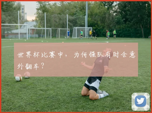 世界杯比赛中,为何强队有时会意外翻车?