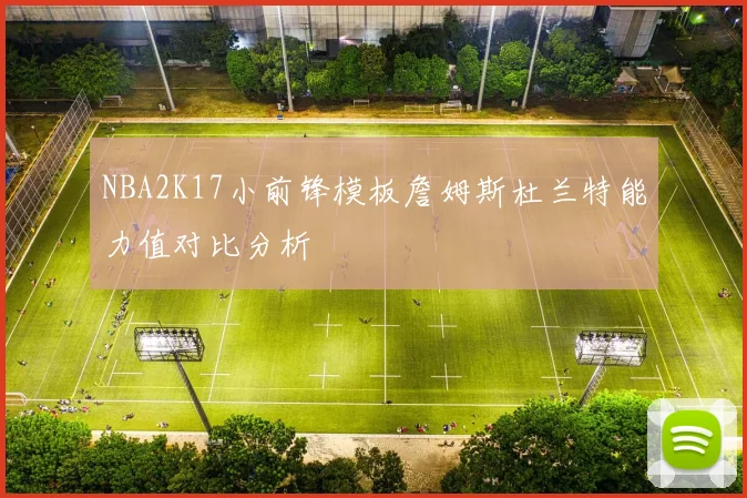 NBA2K17小前锋模板詹姆斯杜兰特能力值对比分析