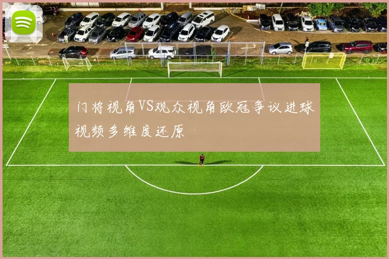 门将视角VS观众视角欧冠争议进球视频多维度还原