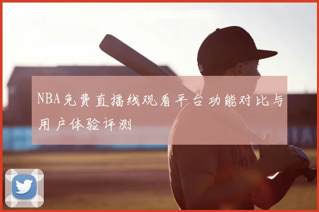NBA免费直播线观看平台功能对比与用户体验评测