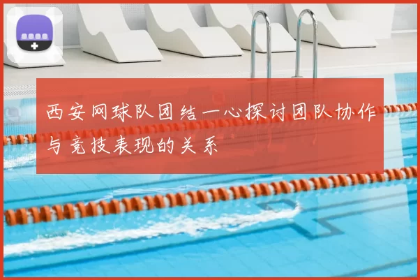 西安网球队团结一心探讨团队协作与竞技表现的关系