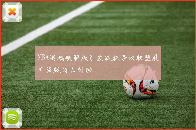 NBA游戏破解版引发版权争议联盟展开盗版打击行动