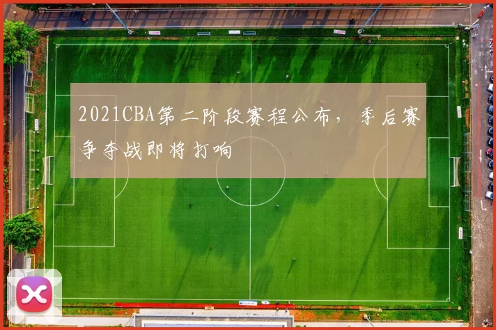 2021CBA第二阶段赛程公布，季后赛争夺战即将打响