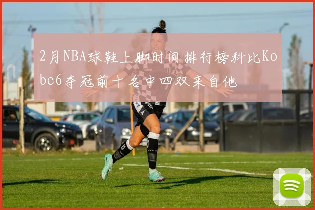 2月NBA球鞋上脚时间排行榜科比Kobe6夺冠前十名中四双来自他
