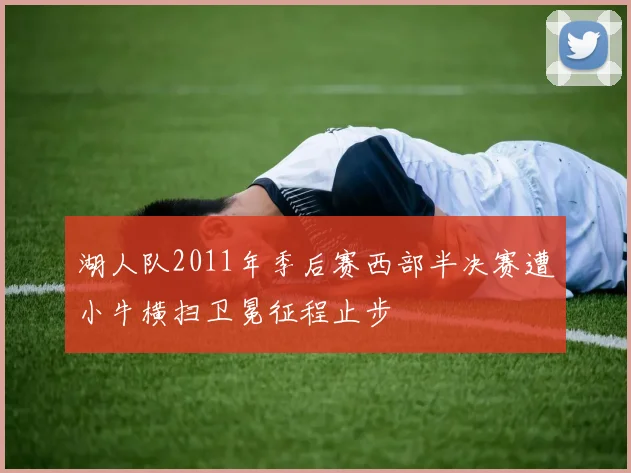 湖人队2011年季后赛西部半决赛遭小牛横扫卫冕征程止步