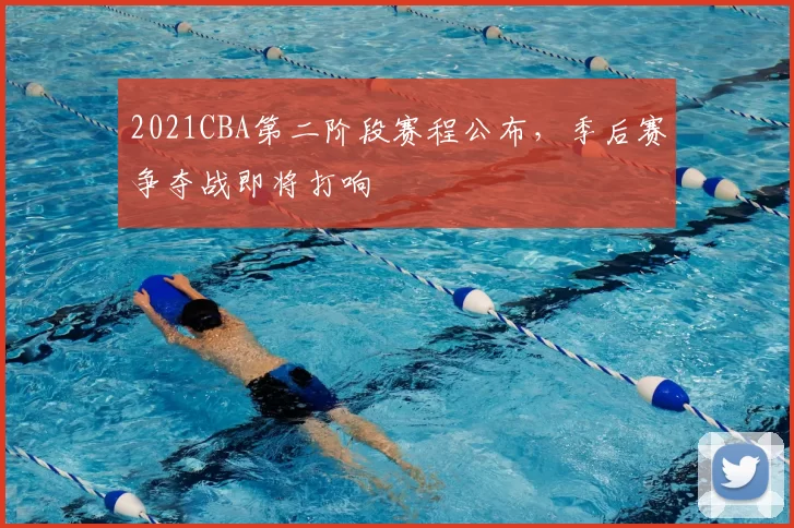 2021CBA第二阶段赛程公布，季后赛争夺战即将打响