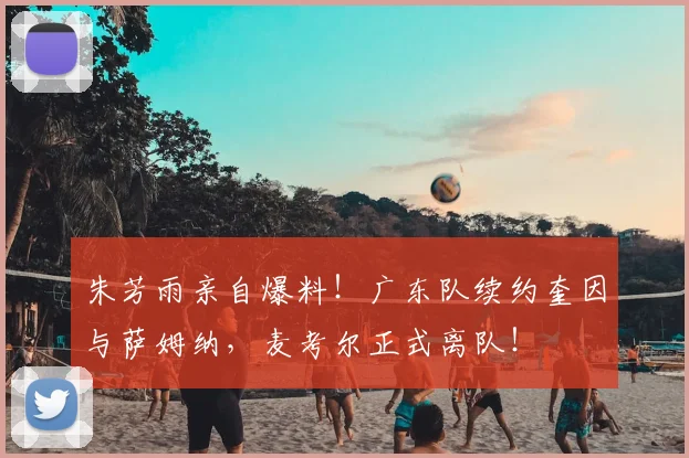 朱芳雨亲自爆料！广东队续约奎因与萨姆纳，麦考尔正式离队！