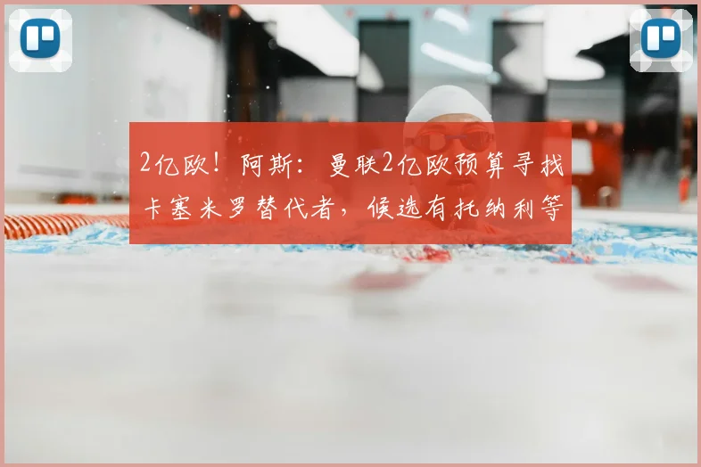 2亿欧!阿斯:曼联2亿欧预算寻找卡塞米罗替代者,候选有托纳利等