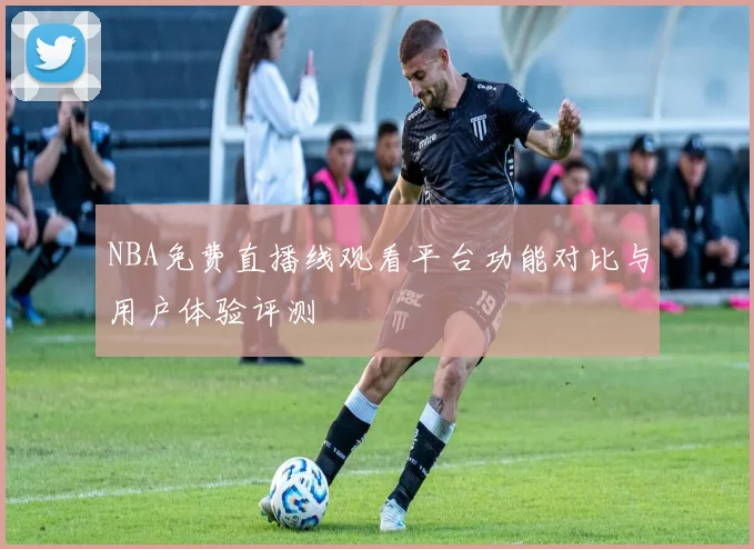 NBA免费直播线观看平台功能对比与用户体验评测