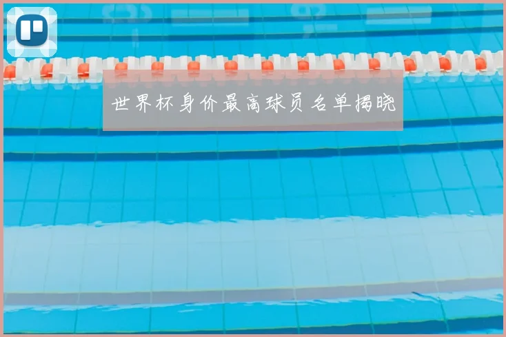 世界杯身价最高球员名单揭晓