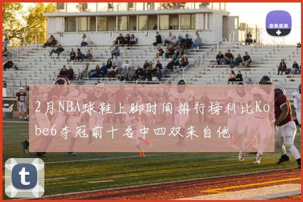 2月NBA球鞋上脚时间排行榜科比Kobe6夺冠前十名中四双来自他