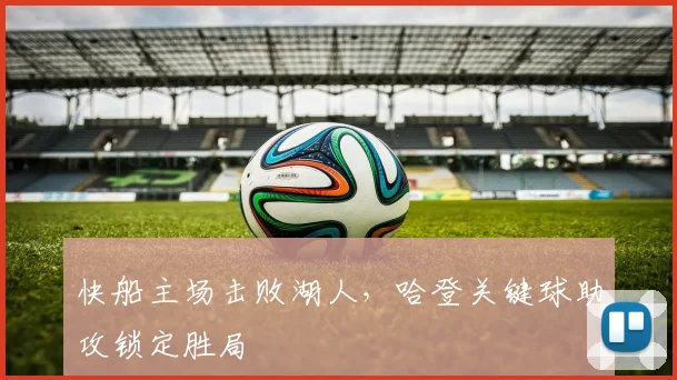 快船主场击败湖人,哈登关键球助攻锁定胜局