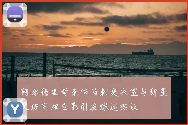 阿尔德里奇亲临马刺更衣室与新星文班同框合影引发球迷热议