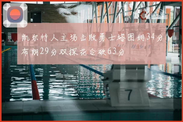 凯尔特人主场击败勇士塔图姆34分布朗29分双探花合砍63分