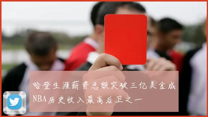 哈登生涯薪资总额突破三亿美金成NBA历史收入最高后卫之一