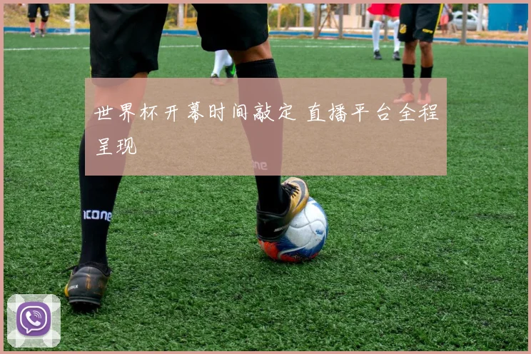 世界杯开幕时间敲定 直播平台全程呈现