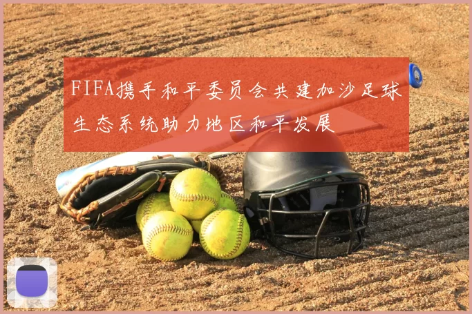 FIFA携手和平委员会共建加沙足球生态系统助力地区和平发展