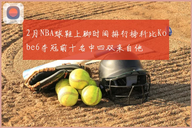 2月NBA球鞋上脚时间排行榜科比Kobe6夺冠前十名中四双来自他