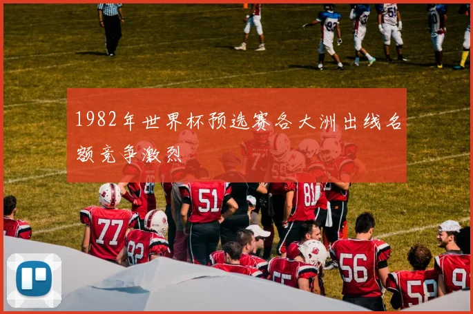 1982年世界杯预选赛各大洲出线名额竞争激烈