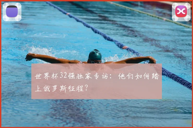 世界杯32强独家专访：他们如何踏上俄罗斯征程？