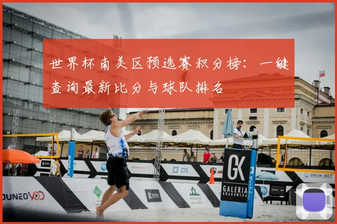 世界杯南美区预选赛积分榜：一键查询最新比分与球队排名
