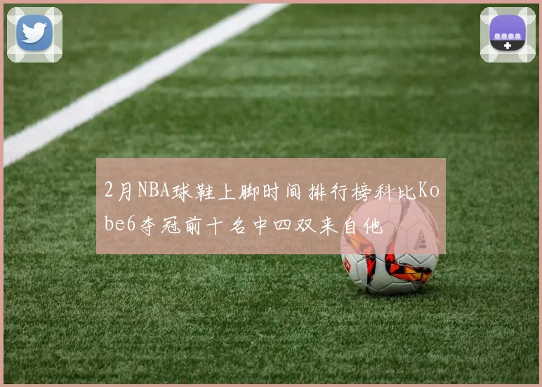 2月NBA球鞋上脚时间排行榜科比Kobe6夺冠前十名中四双来自他