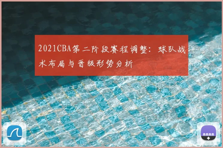 2021CBA第二阶段赛程调整：球队战术布局与晋级形势分析