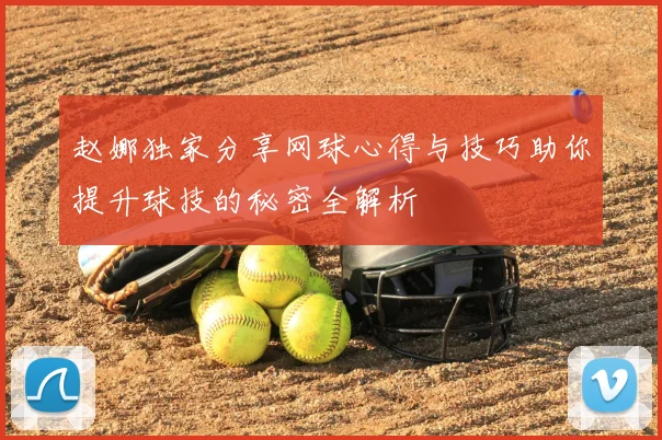 赵娜独家分享网球心得与技巧助你提升球技的秘密全解析