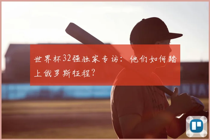 世界杯32强独家专访：他们如何踏上俄罗斯征程？