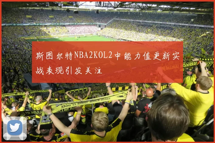 斯图尔特NBA2KOL2中能力值更新实战表现引发关注
