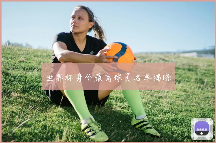 世界杯身价最高球员名单揭晓