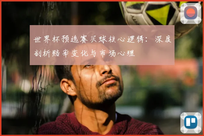 世界杯预选赛买球核心逻辑:深度剖析赔率变化与市场心理