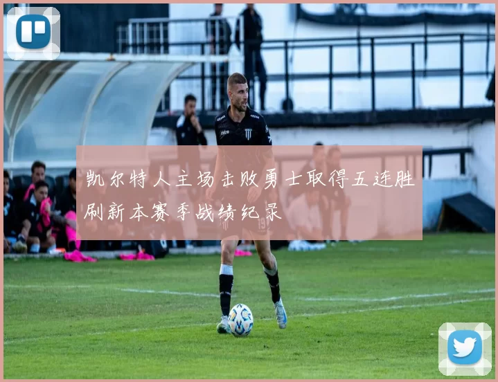 凯尔特人主场击败勇士取得五连胜刷新本赛季战绩纪录